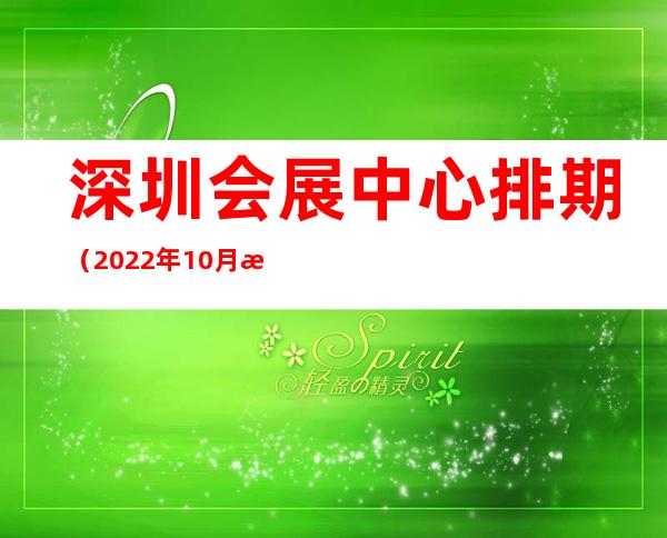 深圳会展中心排期（2022年10月深圳会展中心排期）