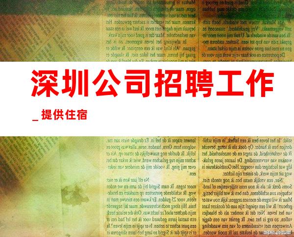 深圳公司招聘工作＿提供住宿