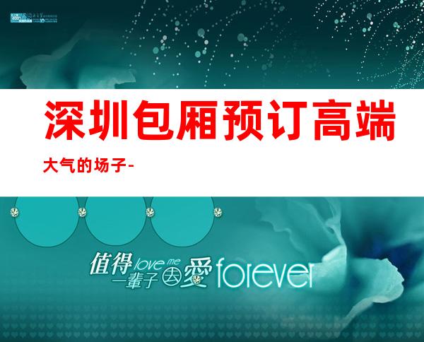 深圳包厢预订高端大气的场子-深圳人间都汇KTV在线 – 深圳宝安商务KTV