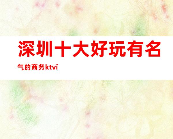 深圳十大好玩有名气的商务ktv ！圣翡丽君悦会KTV包厢消费预订