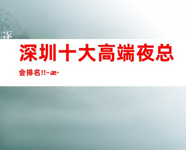 深圳十大高端夜总会排名!! – 深圳宝安商务KTV