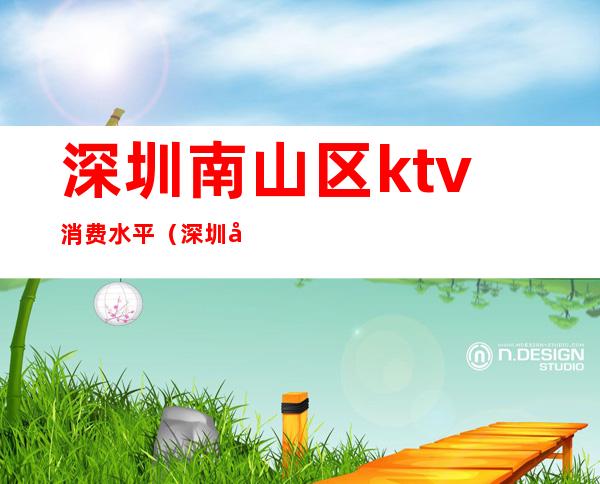 深圳南山区ktv消费水平（深圳南山区KTV）