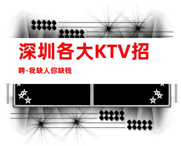 深圳各大KTV招聘-我缺人你缺钱一个班起