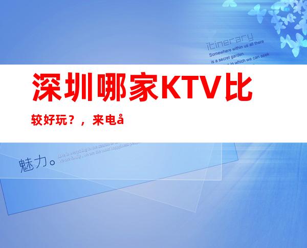 深圳哪家KTV比较好玩？，来电咨询优惠多多