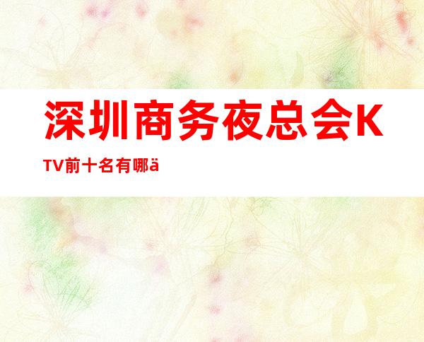 深圳商务夜总会KTV前十名有哪些.消费详情是多少 – 深圳宝安商务KTV_重复