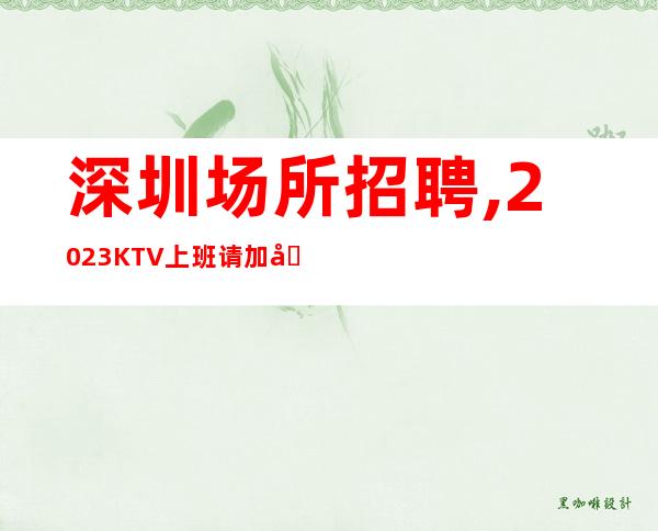 深圳场所招聘,2023KTV上班请加入我们