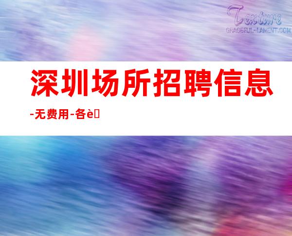 深圳场所招聘信息 - 无费用-各自努力-顶峰相见
