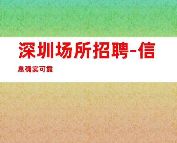 深圳场所招聘-信息确实可靠