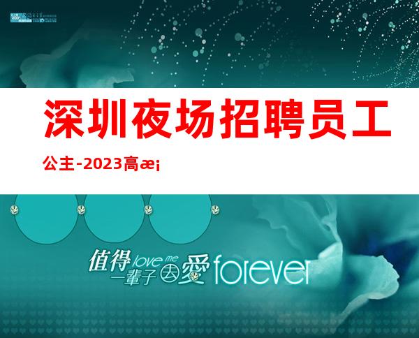 深圳夜场招聘员工公主-2023高档夜场招聘信息