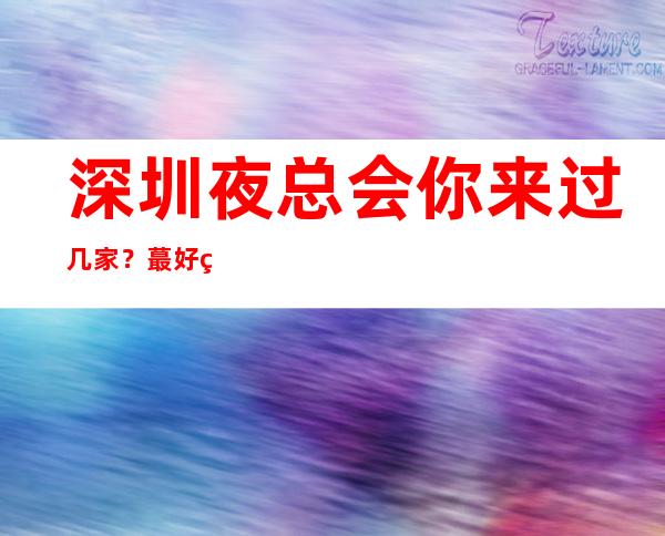 深圳夜总会你来过几家？蕞好的夜总会都在这儿 – 深圳宝安商务KTV