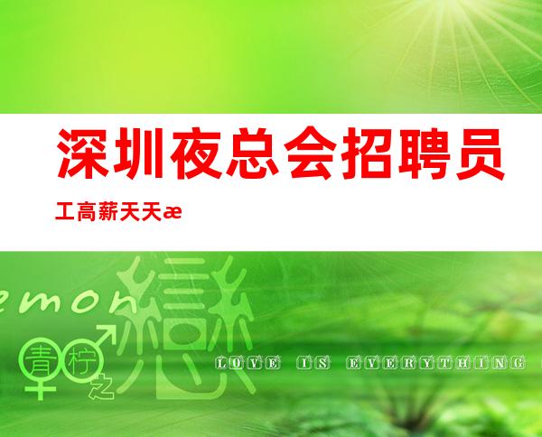 深圳夜总会招聘员工高薪天天满房带着你的姐妹赚了