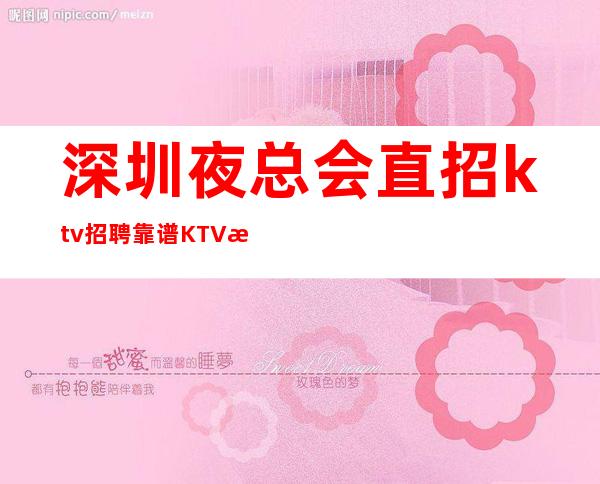 深圳夜总会直招ktv招聘靠谱KTV无公主病的