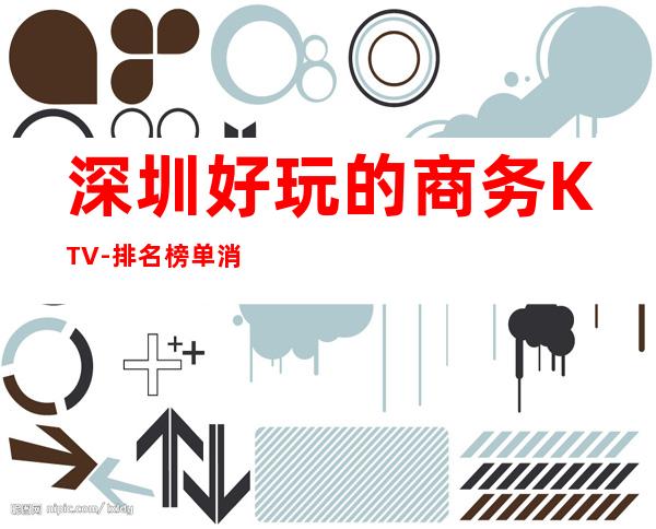 深圳好玩的商务KTV-排名榜单消费攻略 – 深圳龙岗商务KTV