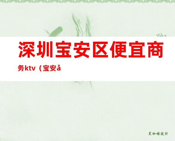 深圳宝安区便宜商务ktv（宝安区高档商场）