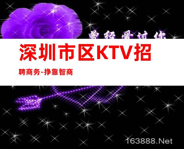 深圳市区KTV招聘商务-挣靠智商