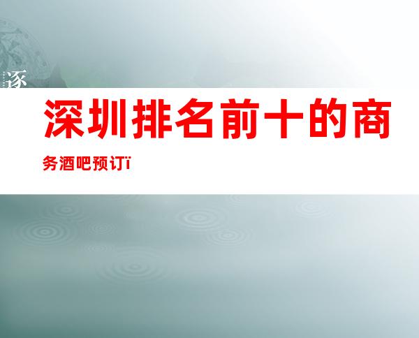 深圳排名前十的商务酒吧预订！快来一起推荐玩耍一下