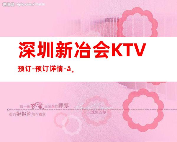 深圳新冶会KTV预订-预订详情-不玩就后悔 – 深圳宝安商务KTV