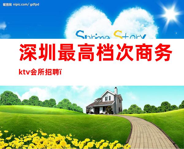 深圳最高档次商务ktv会所招聘（深圳宝安ktv会所招聘）