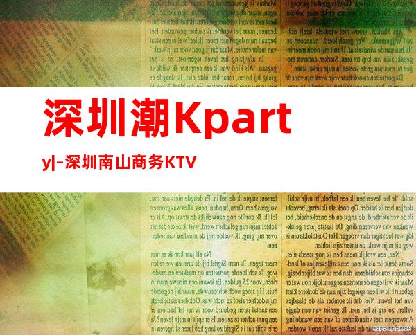 深圳潮Kparty| – 深圳南山商务KTV