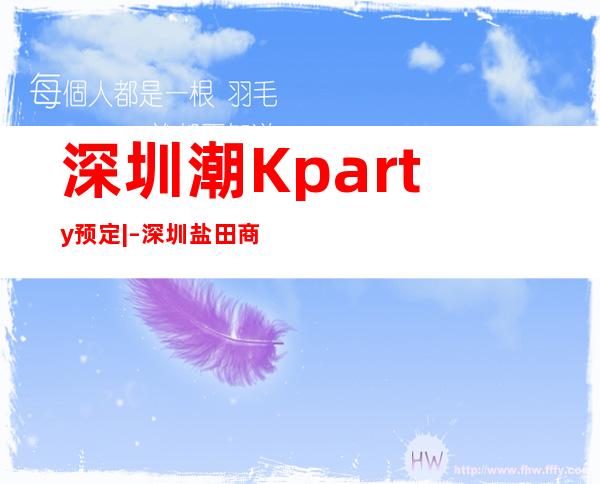 深圳潮Kparty预定| – 深圳盐田商务KTV