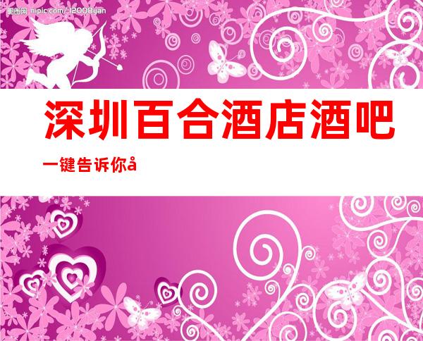 深圳百合酒店酒吧一键告诉你包厢订房流程
