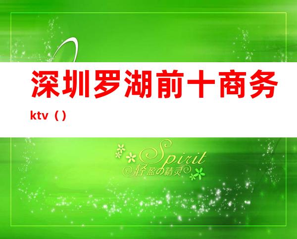 深圳罗湖前十商务ktv（）