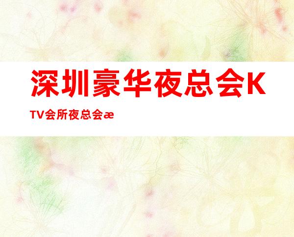 深圳豪华夜总会KTV会所夜总会招聘员工，压力小，生意天天爆满