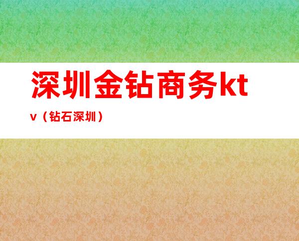 深圳金钻商务ktv（钻石 深圳）