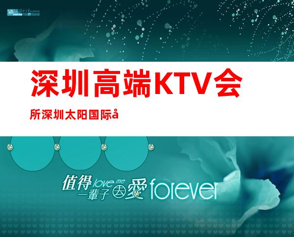 深圳高端KTV会所深圳太阳国际夜总会消费预订 – 深圳宝安商务KTV