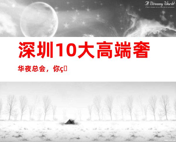 深圳10大高端奢华夜总会，你知道几个？