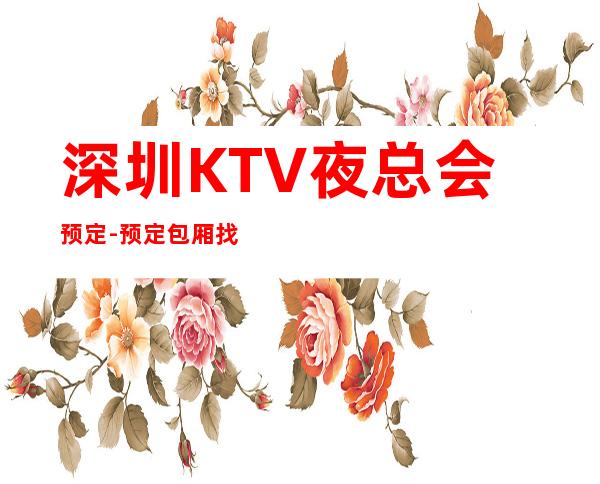 深圳KTV夜总会预定-预定包厢找我 。服务更周到