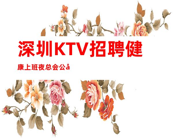 深圳KTV招聘健康上班夜总会公司直招