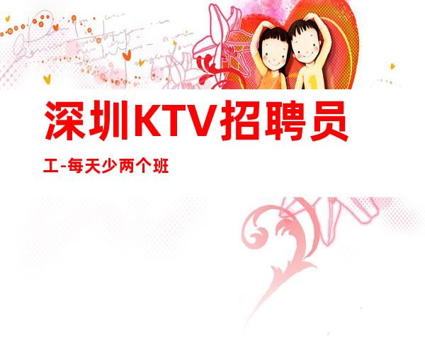 深圳KTV招聘员工-每天少两个班