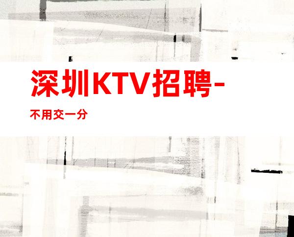 深圳KTV招聘-不用交一分