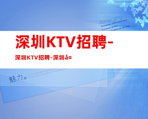 深圳KTV招聘-深圳KTV招聘-深圳夜总会招聘