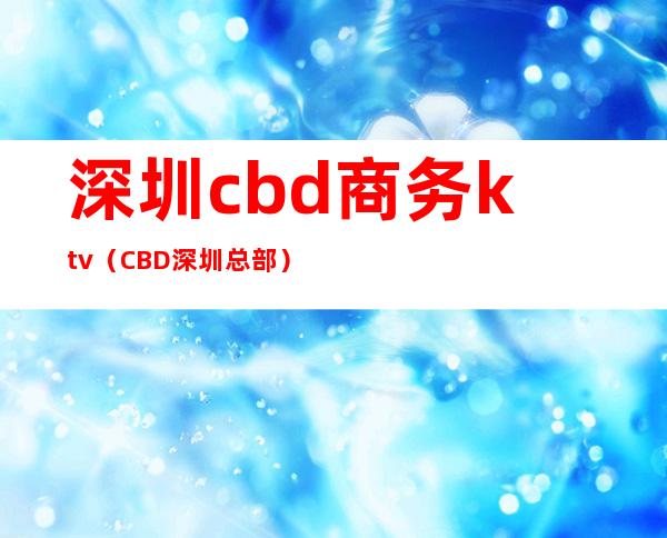 深圳cbd商务ktv（CBD深圳总部）