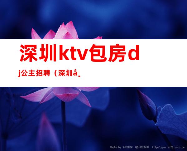 深圳ktv包房dj公主招聘（深圳布吉ktv公主招聘）