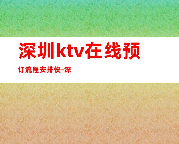 深圳ktv在线预订流程安排快-深圳夜总会包房线上预订