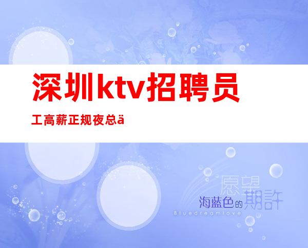 深圳ktv招聘员工高薪正规夜总会总监直招聘