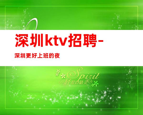 深圳ktv招聘-深圳更好上班的夜总会内部直招dj服务员一天一班
