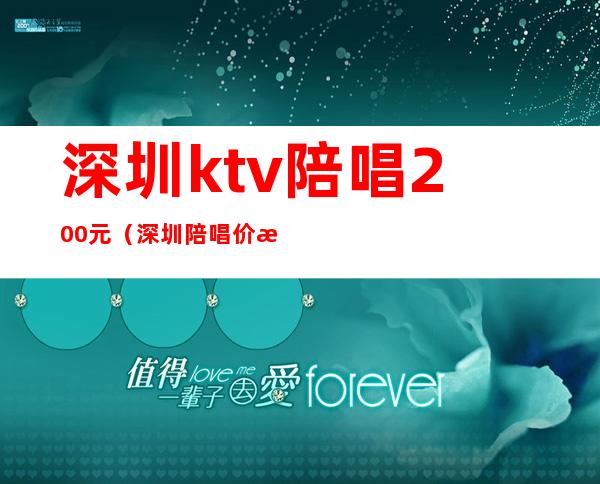 深圳ktv陪唱200元（深圳陪唱价格多少）