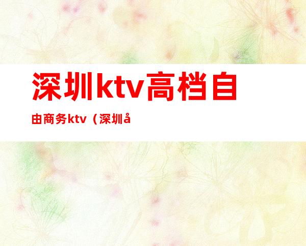 深圳ktv高档自由商务ktv（深圳商务KTV订房）