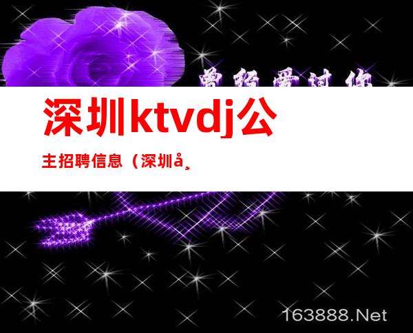 深圳ktvdj公主招聘信息（深圳布吉ktv公主招聘）