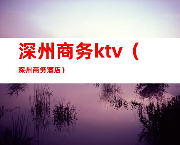 深州商务ktv（深州商务酒店）