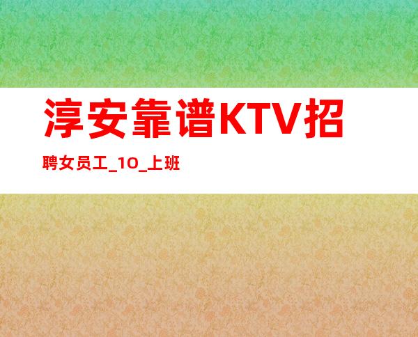 淳安靠谱KTV招聘女员工_1O_上班没有问题