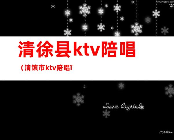 清徐县ktv陪唱（清镇市ktv陪唱）