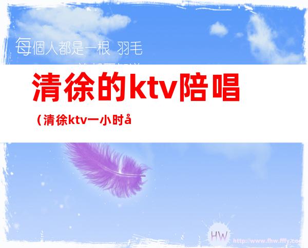 清徐的ktv陪唱（清徐ktv一小时多少钱）