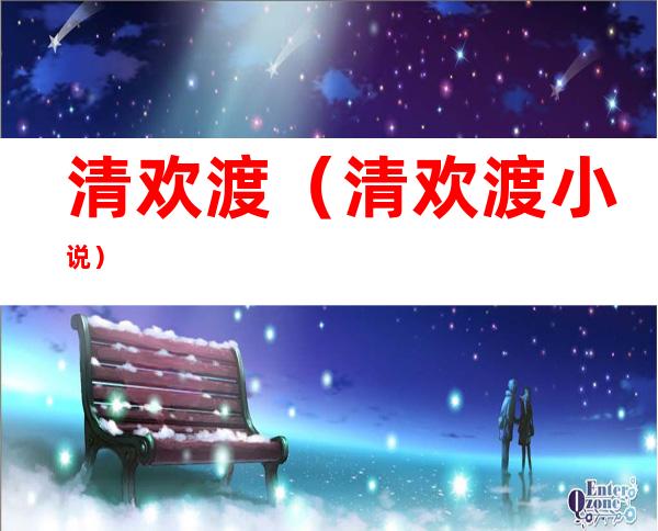 清欢渡（清欢渡小说）