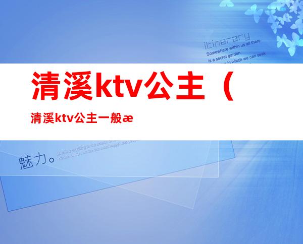 清溪ktv公主（清溪ktv公主一般消费多少）