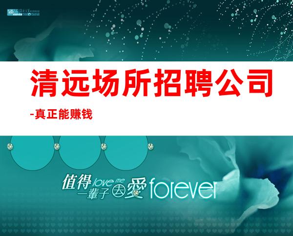 清远场所招聘公司-真正能赚钱的KTV梦想开始的地方